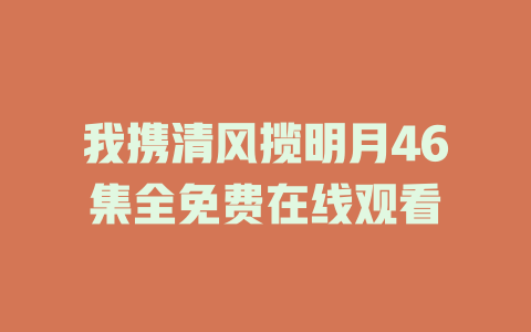 我携清风揽明月46集全免费在线观看