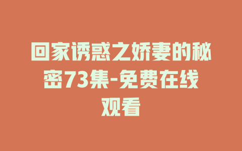 回家诱惑之娇妻的秘密73集-免费在线观看