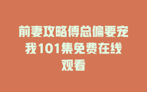 前妻攻略傅总偏要宠我101集免费在线观看