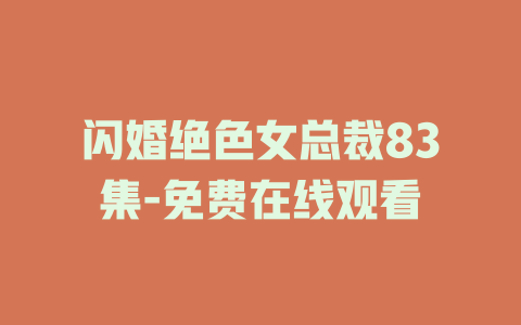 闪婚绝色女总裁83集-免费在线观看
