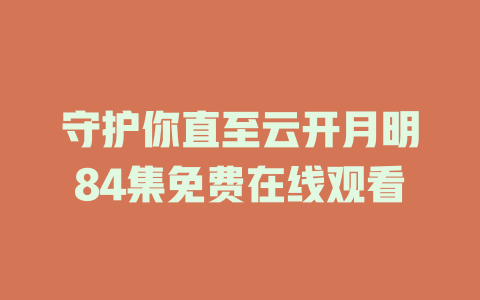 守护你直至云开月明84集免费在线观看