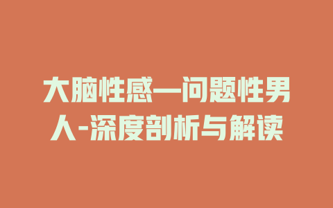 大脑性感—问题性男人-深度剖析与解读