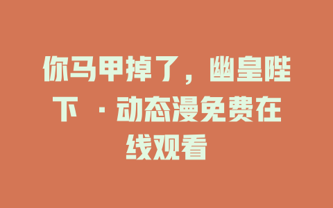你马甲掉了，幽皇陛下 ·动态漫免费在线观看