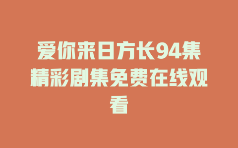 爱你来日方长94集精彩剧集免费在线观看