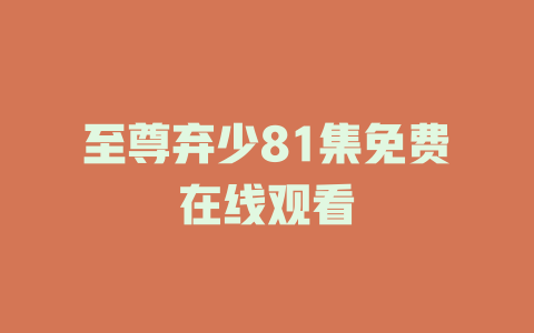 至尊弃少81集免费在线观看