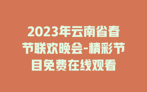 2023年云南省春节联欢晚会-精彩节目免费在线观看