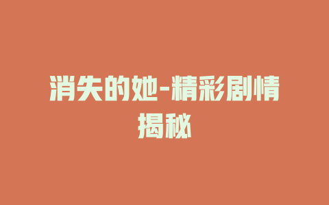 消失的她-精彩剧情揭秘