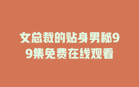 女总裁的贴身男秘99集免费在线观看