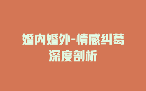婚内婚外-情感纠葛深度剖析