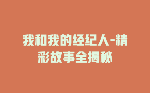 我和我的经纪人-精彩故事全揭秘