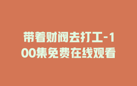 带着财阀去打工-100集免费在线观看