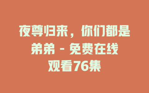 夜尊归来，你们都是弟弟 - 免费在线观看76集