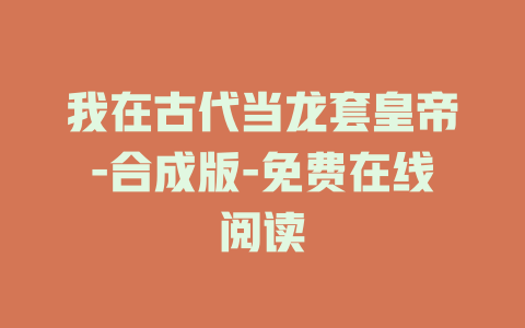 我在古代当龙套皇帝-合成版-免费在线阅读