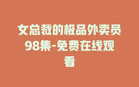女总裁的极品外卖员98集-免费在线观看