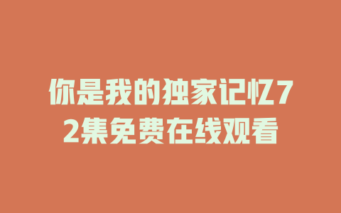你是我的独家记忆72集免费在线观看