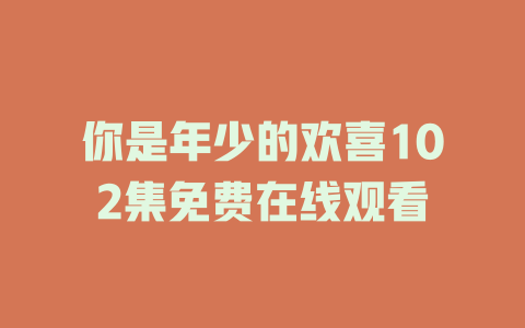 你是年少的欢喜102集免费在线观看