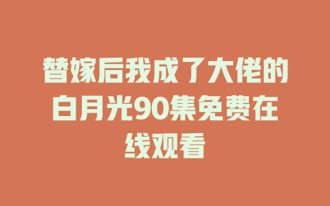 替嫁后我成了大佬的白月光90集免费在线观看