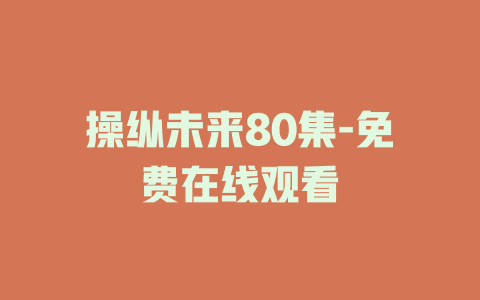 操纵未来80集-免费在线观看