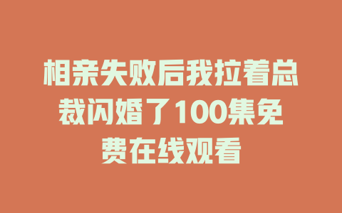 相亲失败后我拉着总裁闪婚了100集免费在线观看