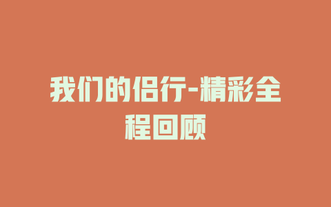 我们的侣行-精彩全程回顾