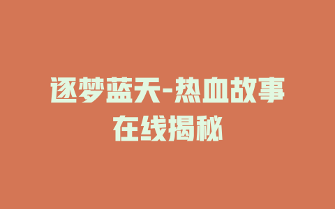 逐梦蓝天-热血故事在线揭秘