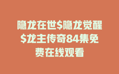 隐龙在世$隐龙觉醒$龙主传奇84集免费在线观看