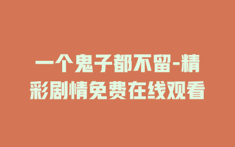 一个鬼子都不留-精彩剧情免费在线观看