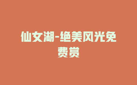 仙女湖-绝美风光免费赏