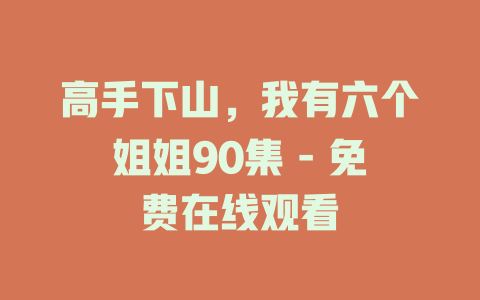 高手下山，我有六个姐姐90集 - 免费在线观看