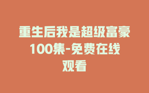 重生后我是超级富豪100集-免费在线观看