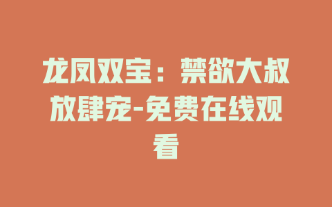 龙凤双宝：禁欲大叔放肆宠-免费在线观看