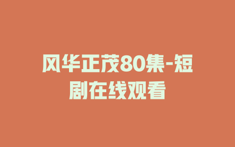 风华正茂80集-短剧在线观看