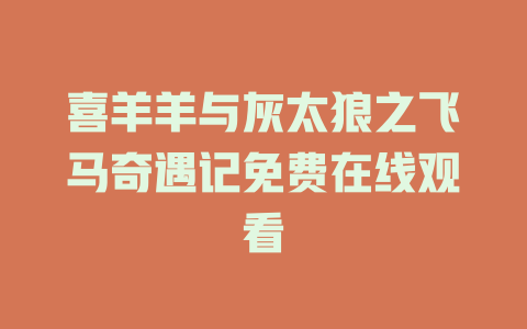 喜羊羊与灰太狼之飞马奇遇记免费在线观看