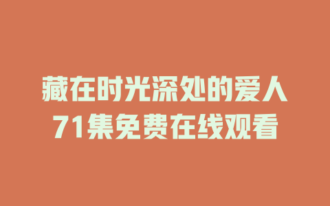 藏在时光深处的爱人71集免费在线观看