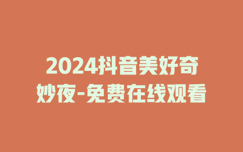 2024抖音美好奇妙夜-免费在线观看
