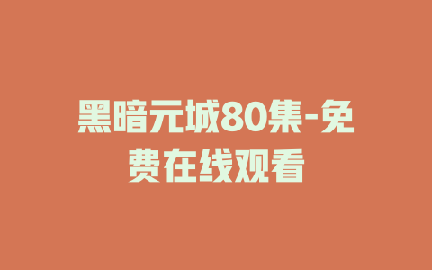 黑暗元城80集-免费在线观看