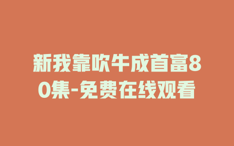 新我靠吹牛成首富80集-免费在线观看