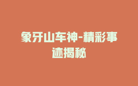 象牙山车神-精彩事迹揭秘