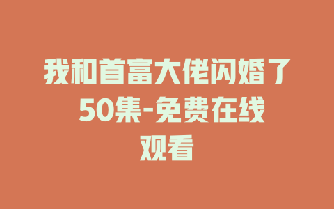 我和首富大佬闪婚了 50集-免费在线观看