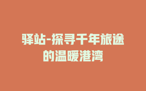 驿站-探寻千年旅途的温暖港湾