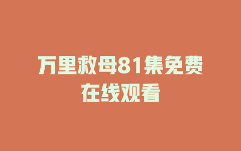 万里救母81集免费在线观看