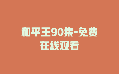 和平王90集-免费在线观看