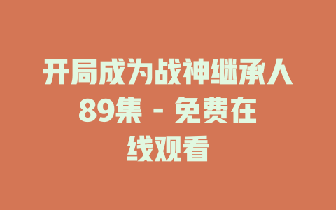 开局成为战神继承人89集 - 免费在线观看