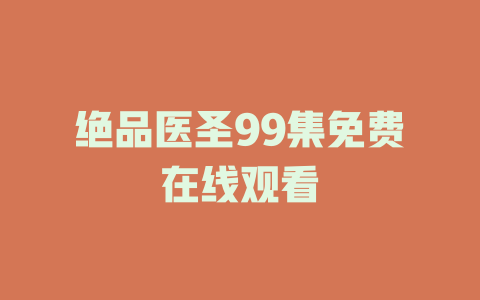 绝品医圣99集免费在线观看