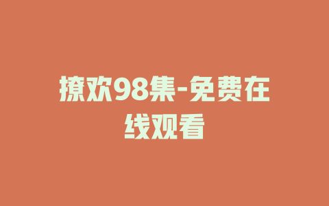 撩欢98集-免费在线观看