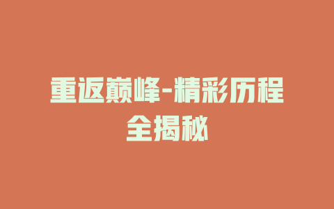 重返巅峰-精彩历程全揭秘