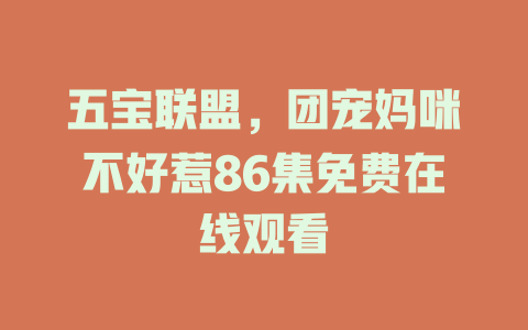 五宝联盟，团宠妈咪不好惹86集免费在线观看