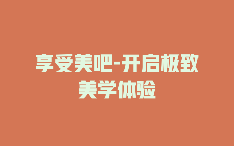 享受美吧-开启极致美学体验