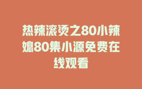 热辣滚烫之80小辣媳80集小源免费在线观看