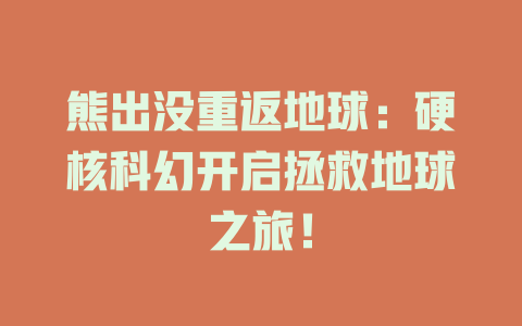 熊出没重返地球：硬核科幻开启拯救地球之旅！